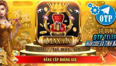 MAX VIN – Tải Max.Vin – Đẳng cấp hoàng gia nổ hũ APK, iOS, AnDroid